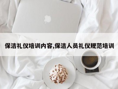 保洁礼仪培训内容,保洁人员礼仪规范培训