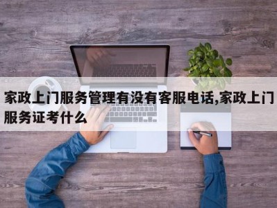 家政上门服务管理有没有客服电话,家政上门服务证考什么