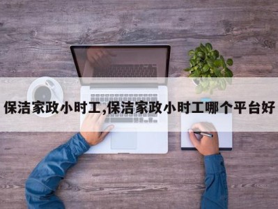 保洁家政小时工,保洁家政小时工哪个平台好