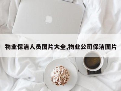物业保洁人员图片大全,物业公司保洁图片