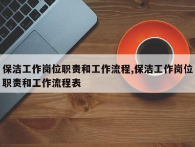 保洁工作岗位职责和工作流程,保洁工作岗位职责和工作流程表