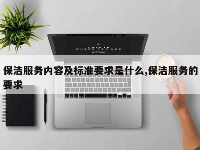 保洁服务内容及标准要求是什么,保洁服务的要求