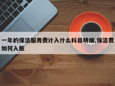 一年的保洁服务费计入什么科目明细,保洁费如何入账