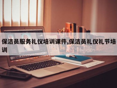 保洁员服务礼仪培训课件,保洁员礼仪礼节培训