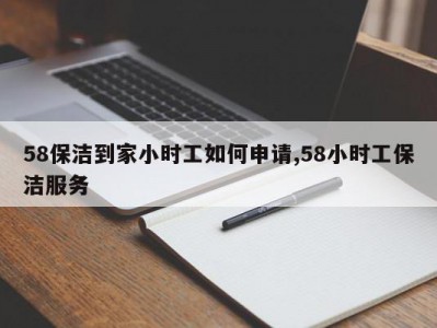 58保洁到家小时工如何申请,58小时工保洁服务