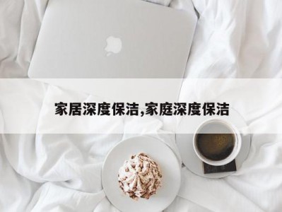 家居深度保洁,家庭深度保洁