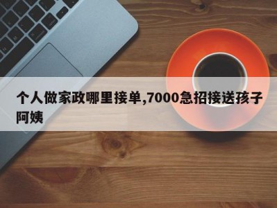 个人做家政哪里接单,7000急招接送孩子阿姨