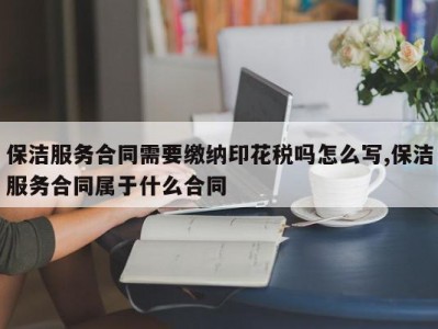 保洁服务合同需要缴纳印花税吗怎么写,保洁服务合同属于什么合同