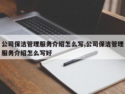 公司保洁管理服务介绍怎么写,公司保洁管理服务介绍怎么写好