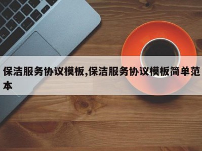 保洁服务协议模板,保洁服务协议模板简单范本