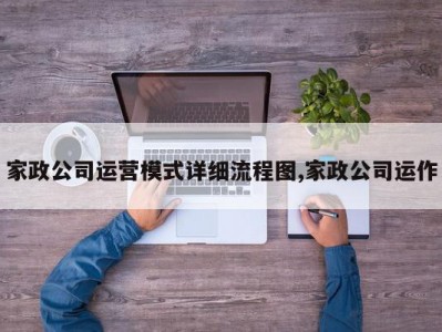 家政公司运营模式详细流程图,家政公司运作