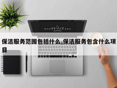 保洁服务范围包括什么,保洁服务包含什么项目