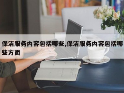 保洁服务内容包括哪些,保洁服务内容包括哪些方面