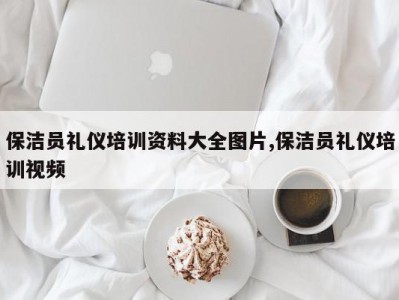 保洁员礼仪培训资料大全图片,保洁员礼仪培训视频