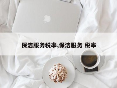保洁服务税率,保洁服务 税率