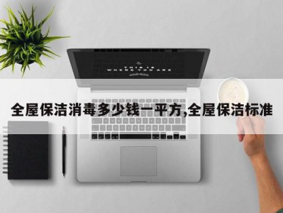 全屋保洁消毒多少钱一平方,全屋保洁标准