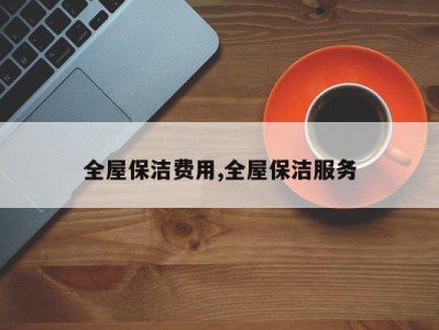 全屋保洁费用,全屋保洁服务