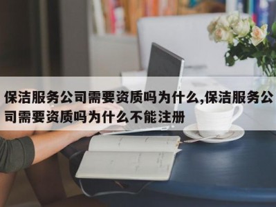 保洁服务公司需要资质吗为什么,保洁服务公司需要资质吗为什么不能注册