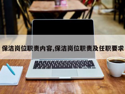 保洁岗位职责内容,保洁岗位职责及任职要求
