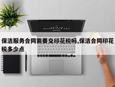 保洁服务合同需要交印花税吗,保洁合同印花税多少点