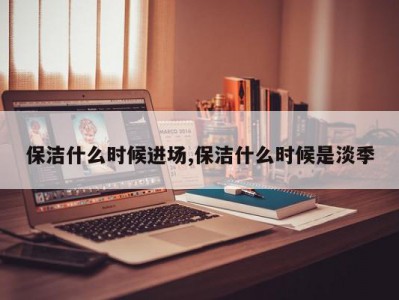 保洁什么时候进场,保洁什么时候是淡季