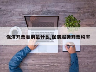 保洁开票类别是什么,保洁服务开票税率