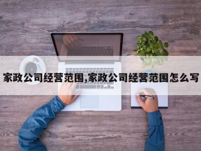 家政公司经营范围,家政公司经营范围怎么写