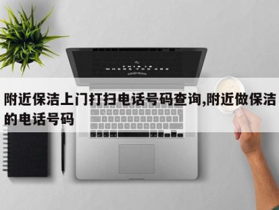 附近保洁上门打扫电话号码查询,附近做保洁的电话号码