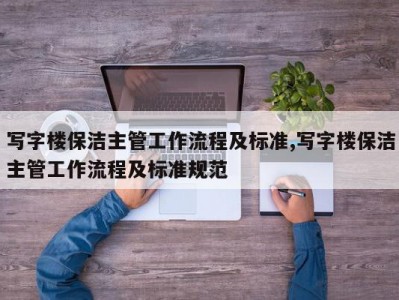 写字楼保洁主管工作流程及标准,写字楼保洁主管工作流程及标准规范