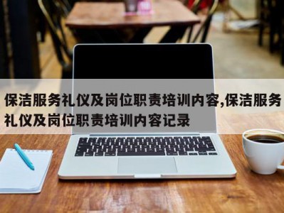 保洁服务礼仪及岗位职责培训内容,保洁服务礼仪及岗位职责培训内容记录