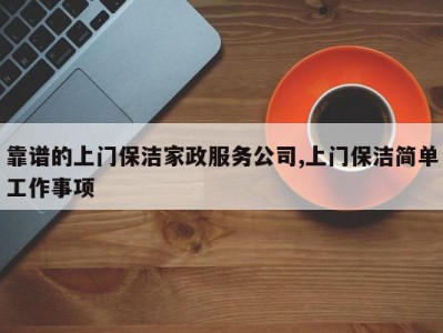靠谱的上门保洁家政服务公司,上门保洁简单工作事项