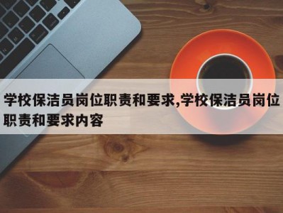 学校保洁员岗位职责和要求,学校保洁员岗位职责和要求内容