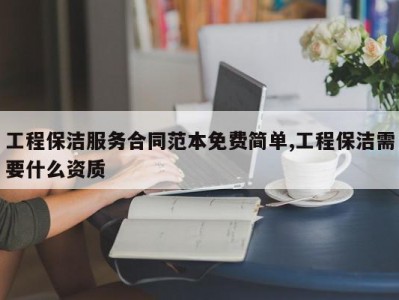 工程保洁服务合同范本免费简单,工程保洁需要什么资质