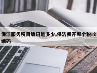 保洁服务税目编码是多少,保洁费开哪个税收编码