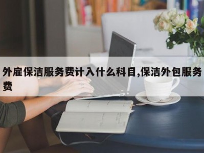 外雇保洁服务费计入什么科目,保洁外包服务费