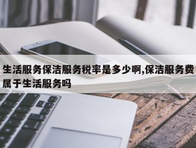生活服务保洁服务税率是多少啊,保洁服务费属于生活服务吗