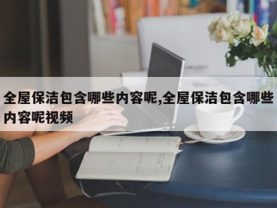 全屋保洁包含哪些内容呢,全屋保洁包含哪些内容呢视频