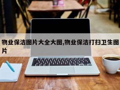 物业保洁图片大全大图,物业保洁打扫卫生图片