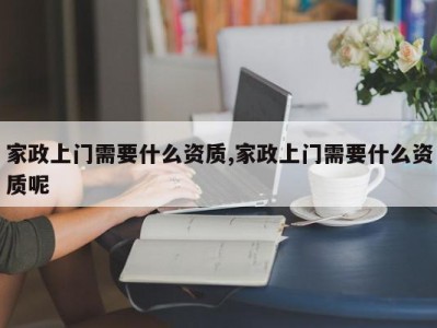 家政上门需要什么资质,家政上门需要什么资质呢