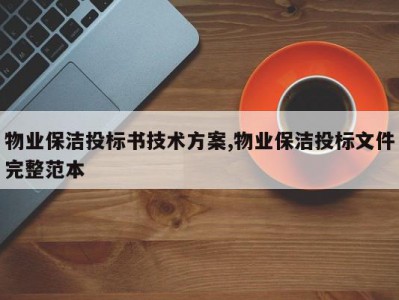 物业保洁投标书技术方案,物业保洁投标文件完整范本