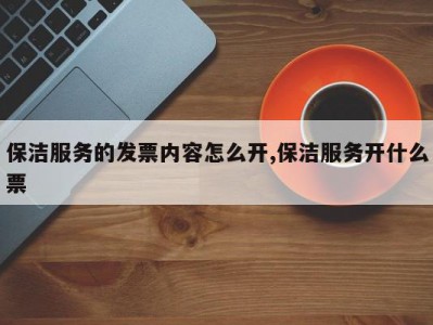 保洁服务的发票内容怎么开,保洁服务开什么票