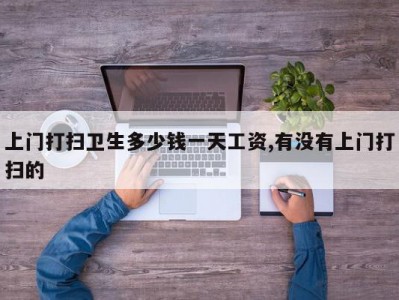 上门打扫卫生多少钱一天工资,有没有上门打扫的