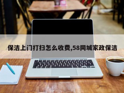 保洁上门打扫怎么收费,58同城家政保洁