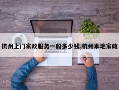 杭州上门家政服务一般多少钱,杭州本地家政