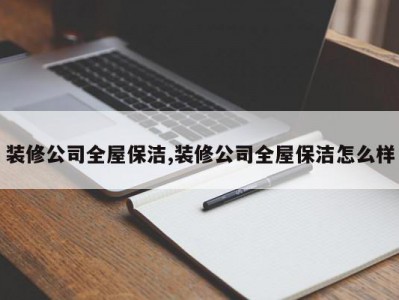 装修公司全屋保洁,装修公司全屋保洁怎么样