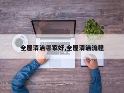 全屋清洁哪家好,全屋清洁流程