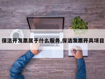 保洁开发票属于什么服务,保洁发票开具项目