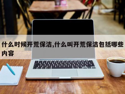 什么时候开荒保洁,什么叫开荒保洁包括哪些内容
