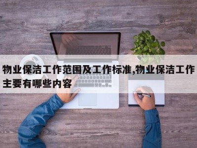 物业保洁工作范围及工作标准,物业保洁工作主要有哪些内容