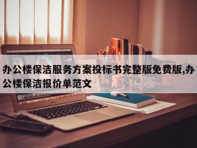 办公楼保洁服务方案投标书完整版免费版,办公楼保洁报价单范文
